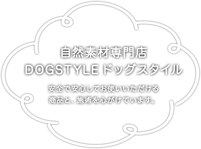 自然素材専門店DOGSTYLE ドッグスタイル 安全で安心してお使いいただける商品と、施術を心がけています。